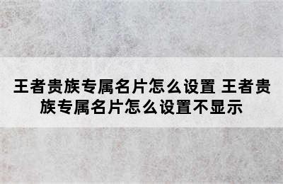 王者贵族专属名片怎么设置 王者贵族专属名片怎么设置不显示